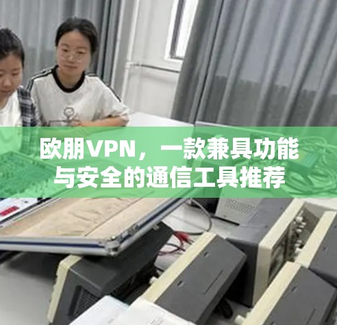 欧朋VPN,一款兼具功能与安全的通信工具推荐 欧朋VPN,一款兼具功能与安全的通信工具推荐