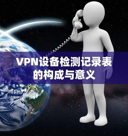 VPN设备检测记录表的构成与意义 VPN设备检测记录表的构成与意义
