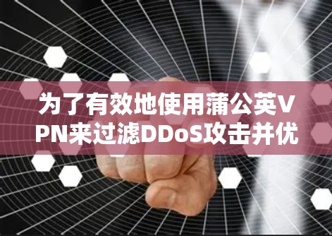 为了有效地使用蒲公英VPN来过滤DDoS攻击并优化网络环境,您可以按照以下步骤进行 为了有效地使用蒲公英VPN来过滤DDoS攻击并优化网络环境,您可以按照以下步骤进行