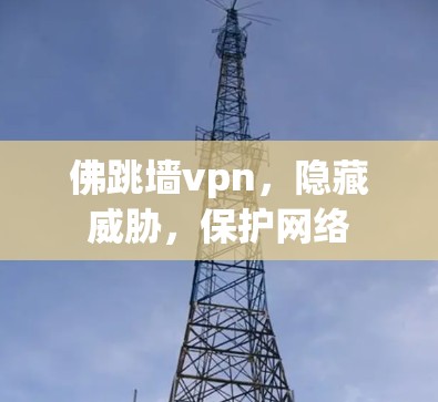 佛跳墙vpn,隐藏威胁,保护网络 佛跳墙vpn,隐藏威胁,保护网络