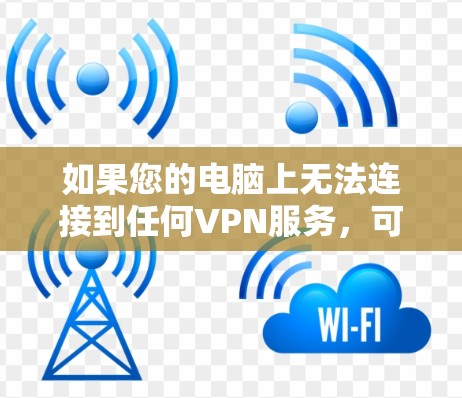 如果您的电脑上无法连接到任何VPN服务,可以按照以下步骤进行检查和解决 如果您的电脑上无法连接到任何VPN服务,可以按照以下步骤进行检查和解决