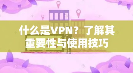 什么是VPN？了解其重要性与使用技巧