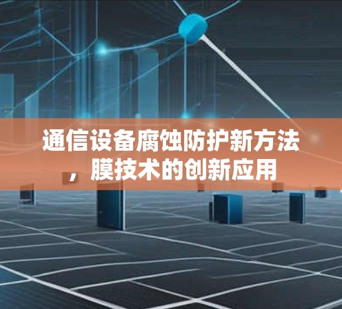通信设备腐蚀防护新方法，膜技术的创新应用