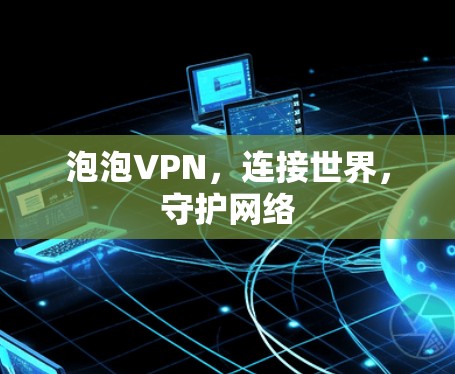 泡泡VPN，连接世界，守护网络