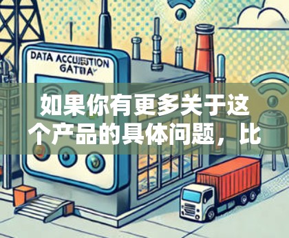 如果你有更多关于这个产品的具体问题,比如它是如何连接到特定服务器的,它的网络连接如何,或者它的安全性和稳定性如何,我可以进一步帮助你解答 如果你有更多关于这个产品的具体问题,比如它是如何连接到特定服务器的,它的网络连接如何,或者它的安全性和稳定性如何,我可以进一步帮助你解答