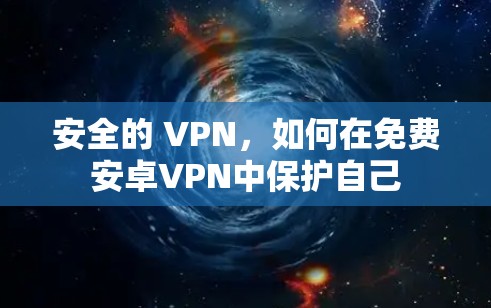 安全的 VPN，如何在免费安卓VPN中保护自己