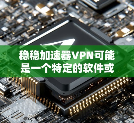 稳稳加速器VPN可能是一个特定的软件或工具，具体功能取决于开发者的解释。如果你指的是一个针对VPN的加速工具，通常需要通过以下步骤来使用