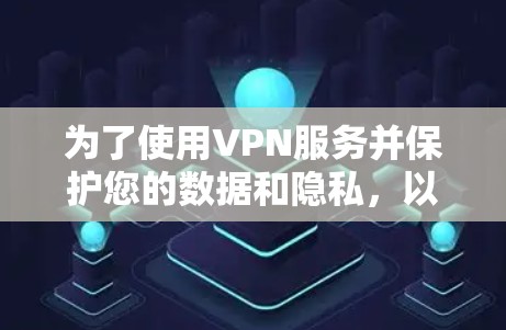 为了使用VPN服务并保护您的数据和隐私,以下是一些重要的步骤和知识 为了使用VPN服务并保护您的数据和隐私,以下是一些重要的步骤和知识