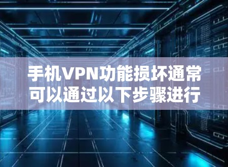 手机VPN功能损坏通常可以通过以下步骤进行排查和解决 手机VPN功能损坏通常可以通过以下步骤进行排查和解决