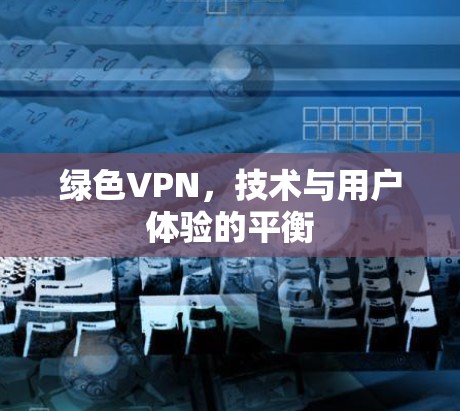 绿色VPN，技术与用户体验的平衡