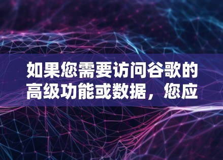 如果您需要访问谷歌的高级功能或数据，您应该直接使用谷歌的官方网站访问，而不是通过VPN。如果需要，您可以通过使用VPN来连接其他互联网服务提供商，但这通常不是用于访问谷歌的