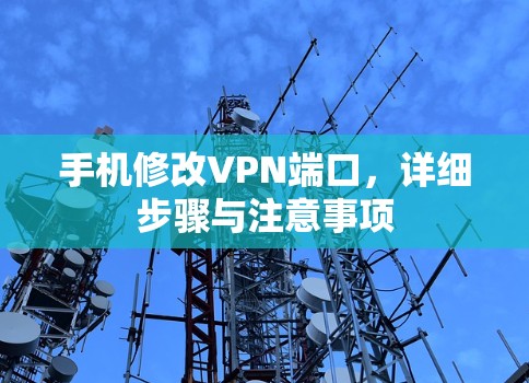 手机修改VPN端口,详细步骤与注意事项 手机修改VPN端口,详细步骤与注意事项