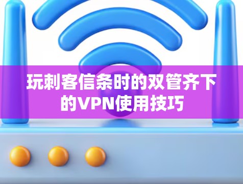 玩刺客信条时的双管齐下的VPN使用技巧 玩刺客信条时的双管齐下的VPN使用技巧