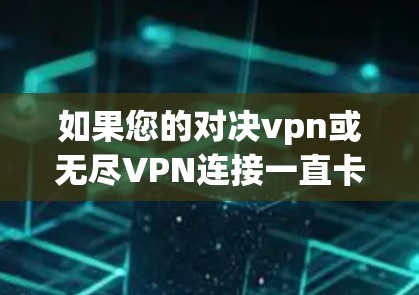 如果您的对决vpn或无尽VPN连接一直卡顿，可以尝试以下步骤来解决