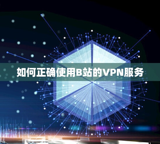 如何正确使用B站的VPN服务