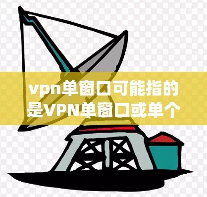 vpn单窗口可能指的是VPN单窗口或单个IP地址的VPN配置。以下是一些关于如何配置单个IP地址VPN的知识点