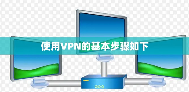 使用VPN的基本步骤如下 使用VPN的基本步骤如下