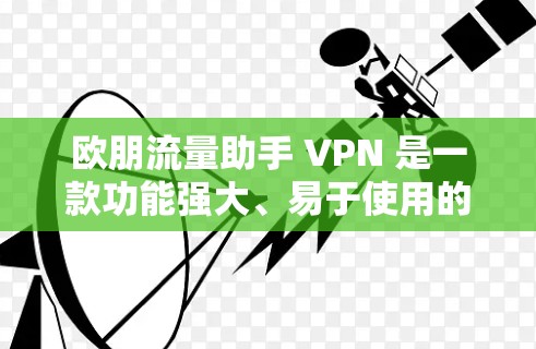 欧朋流量助手 VPN 是一款功能强大、易于使用的流量过滤器，帮助用户保护网络隐私，过滤低质量内容，保留有价值的内容。以下是关于欧朋流量助手 VPN 的详细信息