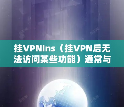 挂VPNIns（挂VPN后无法访问某些功能）通常与设备的网络配置、设置或连接主网有关。以下是解决挂VPNIns问题的步骤