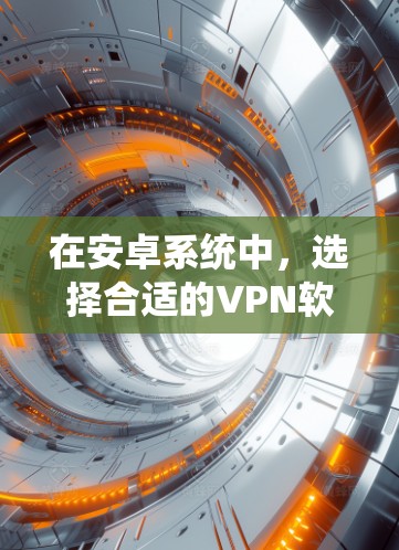 在安卓系统中，选择合适的VPN软件取决于您的具体需求和预算。以下是一些推荐的选择，涵盖不同的使用场景