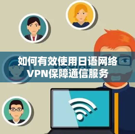 如何有效使用日语网络VPN保障通信服务