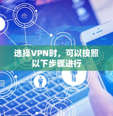 选择VPN时，可以按照以下步骤进行