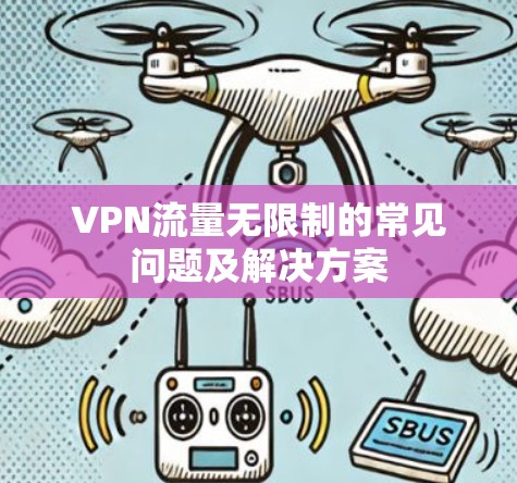 VPN流量无限制的常见问题及解决方案 VPN流量无限制的常见问题及解决方案