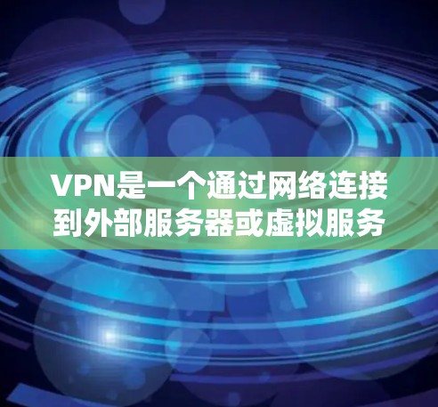 VPN是一个通过网络连接到外部服务器或虚拟服务器来实现数据传输的网络连接工具。其核心功能包括 VPN是一个通过网络连接到外部服务器或虚拟服务器来实现数据传输的网络连接工具。其核心功能包括
