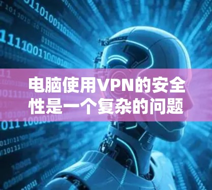 电脑使用VPN的安全性是一个复杂的问题,需要综合考虑多个因素。以下是对这个问题的分步总结和建议 电脑使用VPN的安全性是一个复杂的问题,需要综合考虑多个因素。以下是对这个问题的分步总结和建议