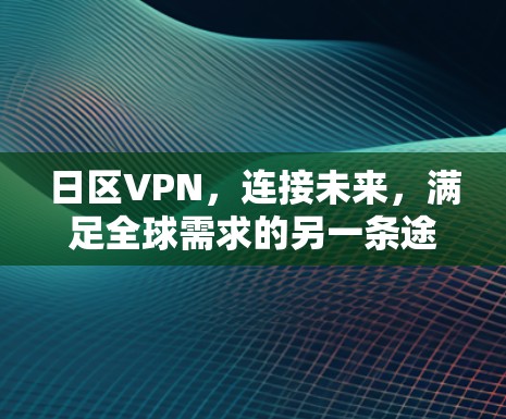 日区VPN,连接未来,满足全球需求的另一条途径 日区VPN,连接未来,满足全球需求的另一条途径