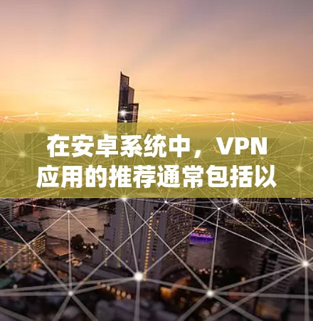 在安卓系统中，VPN应用的推荐通常包括以下几个方面