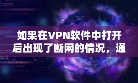 如果在VPN软件中打开后出现了断网的情况，通常可能是以下几种原因