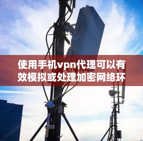 使用手机vpn代理可以有效模拟或处理加密网络环境,帮助您进行安全测试、加密操作或模拟网络环境。以下是使用手机vpn代理的步骤指南 使用手机vpn代理可以有效模拟或处理加密网络环境,帮助您进行安全测试、加密操作或模拟网络环境。以下是使用手机vpn代理的步骤指南