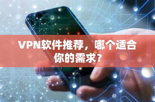 VPN软件推荐，哪个适合你的需求？