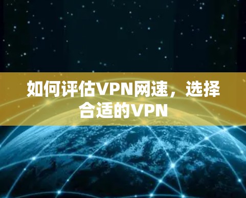 如何评估VPN网速，选择合适的VPN
