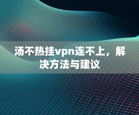 汤不热挂vpn连不上，解决方法与建议