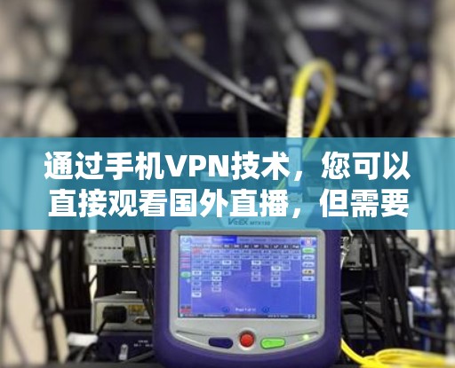 通过手机VPN技术,您可以直接观看国外直播,但需要谨慎操作以确保安全。以下是一步步的指南 通过手机VPN技术,您可以直接观看国外直播,但需要谨慎操作以确保安全。以下是一步步的指南