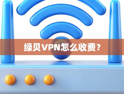 绿贝VPN怎么收费？