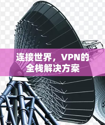 连接世界，VPN的全栈解决方案