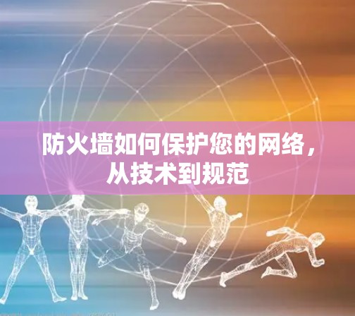 防火墙如何保护您的网络，从技术到规范