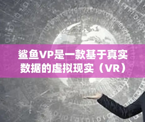 鲨鱼VP是一款基于真实数据的虚拟现实（VR）模拟器，提供丰富的虚拟世界和任务体验。由于该应用是开发商开发的，通常需要通过合法渠道下载。以下是使用)a.outdown.com下载并安装该应用的步骤
