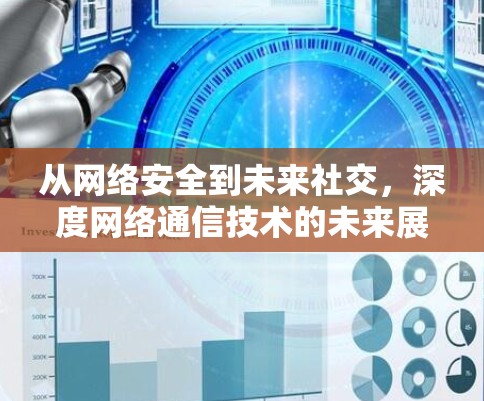 从网络安全到未来社交,深度网络通信技术的未来展望 从网络安全到未来社交,深度网络通信技术的未来展望