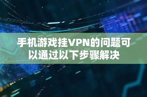手机游戏挂VPN的问题可以通过以下步骤解决