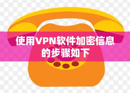 使用VPN软件加密信息的步骤如下 使用VPN软件加密信息的步骤如下