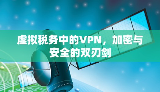 虚拟税务中的VPN,加密与安全的双刃剑 虚拟税务中的VPN,加密与安全的双刃剑