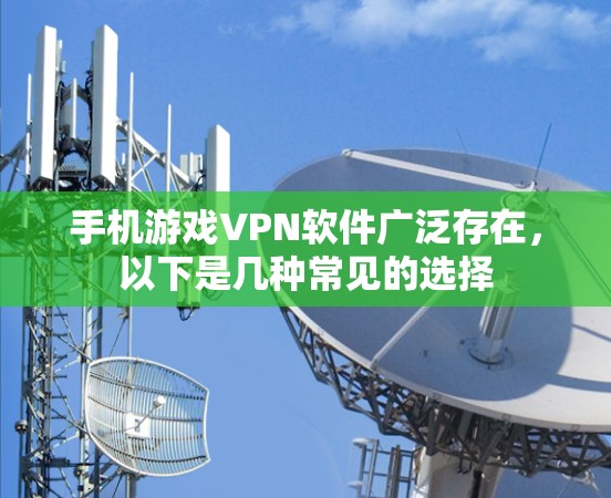 手机游戏VPN软件广泛存在，以下是几种常见的选择