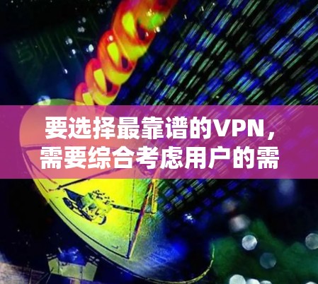 要选择最靠谱的VPN，需要综合考虑用户的需求、预算、网络环境以及使用场景。以下是一个 structured 的步骤指南