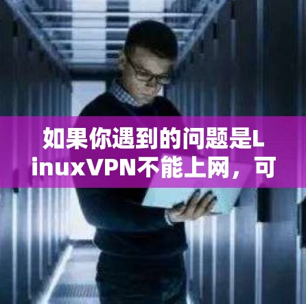 如果你遇到的问题是LinuxVPN不能上网，可能的原因有很多，以下是一些常见的原因和解决方法