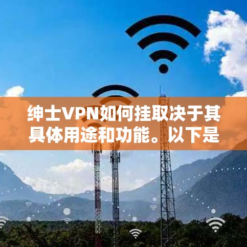 绅士VPN如何挂取决于其具体用途和功能。以下是一些可能的解释和步骤 绅士VPN如何挂取决于其具体用途和功能。以下是一些可能的解释和步骤