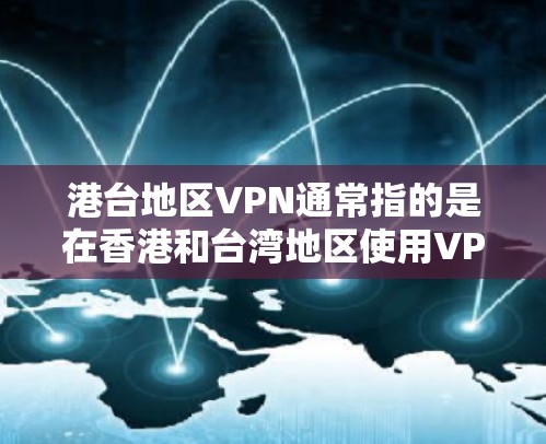 港台地区VPN通常指的是在香港和台湾地区使用VPN（即VPN）服务来保护个人或机构的网络信息。以下是一些关键点和建议